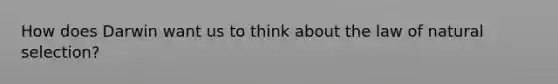 How does Darwin want us to think about the law of natural selection?