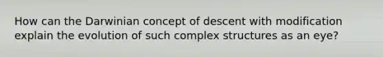 How can the Darwinian concept of descent with modification explain the evolution of such complex structures as an eye?