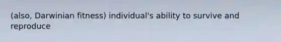 (also, Darwinian fitness) individual's ability to survive and reproduce