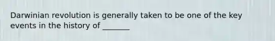 Darwinian revolution is generally taken to be one of the key events in the history of _______