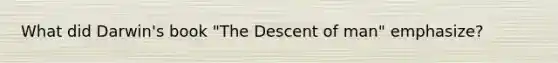What did Darwin's book "The Descent of man" emphasize?