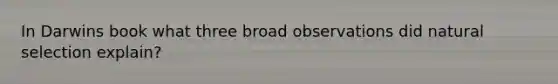In Darwins book what three broad observations did natural selection explain?
