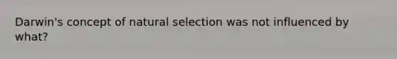 Darwin's concept of natural selection was not influenced by what?