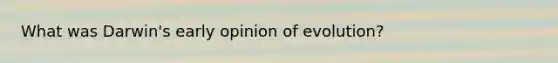 What was Darwin's early opinion of evolution?