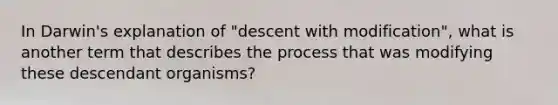 In Darwin's explanation of "descent with modification", what is another term that describes the process that was modifying these descendant organisms?