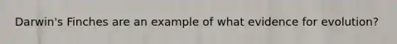 Darwin's Finches are an example of what evidence for evolution?