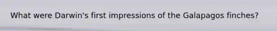 What were Darwin's first impressions of the Galapagos finches?