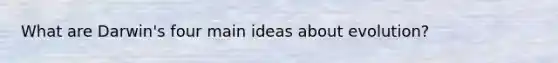 What are Darwin's four main ideas about evolution?
