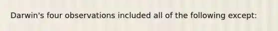 Darwin's four observations included all of the following except: