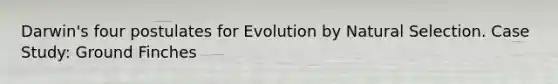 Darwin's four postulates for Evolution by Natural Selection. Case Study: Ground Finches