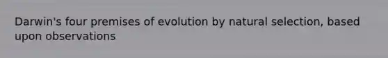 Darwin's four premises of evolution by natural selection, based upon observations