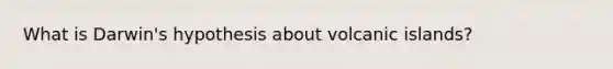 What is Darwin's hypothesis about volcanic islands?