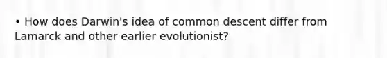 • How does Darwin's idea of common descent differ from Lamarck and other earlier evolutionist?