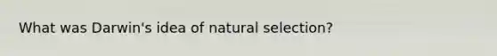 What was Darwin's idea of <a href='https://www.questionai.com/knowledge/kAcbTwWr3l-natural-selection' class='anchor-knowledge'>natural selection</a>?