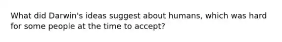 What did Darwin's ideas suggest about humans, which was hard for some people at the time to accept?
