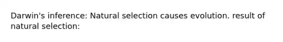 Darwin's inference: Natural selection causes evolution. result of natural selection: