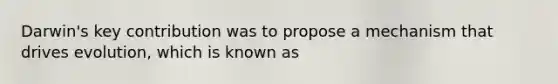 Darwin's key contribution was to propose a mechanism that drives evolution, which is known as