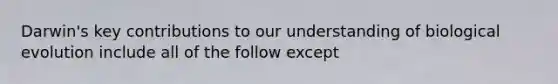 Darwin's key contributions to our understanding of biological evolution include all of the follow except