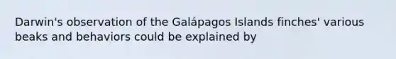 Darwin's observation of the Galápagos Islands finches' various beaks and behaviors could be explained by