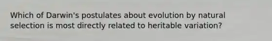 Which of Darwin's postulates about evolution by natural selection is most directly related to heritable variation?