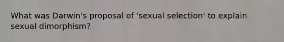 What was Darwin's proposal of 'sexual selection' to explain sexual dimorphism?