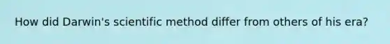 How did Darwin's <a href='https://www.questionai.com/knowledge/kbyVEgDMow-scientific-method' class='anchor-knowledge'>scientific method</a> differ from others of his era?