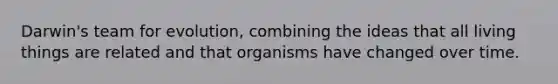 Darwin's team for evolution, combining the ideas that all living things are related and that organisms have changed over time.