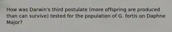 How was Darwin's third postulate (more offspring are produced than can survive) tested for the population of G. fortis on Daphne Major?