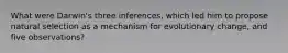 What were Darwin's three inferences, which led him to propose natural selection as a mechanism for evolutionary change, and five observations?