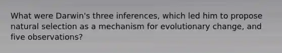 What were Darwin's three inferences, which led him to propose natural selection as a mechanism for evolutionary change, and five observations?