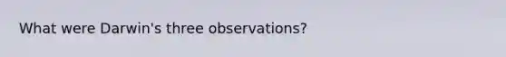 What were Darwin's three observations?