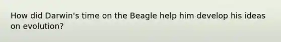 How did Darwin's time on the Beagle help him develop his ideas on evolution?