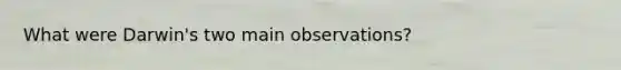 What were Darwin's two main observations?
