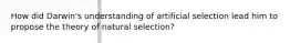 How did Darwin's understanding of artificial selection lead him to propose the theory of natural selection?