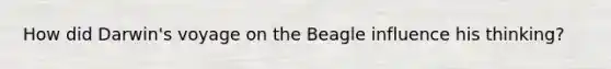 How did Darwin's voyage on the Beagle influence his thinking?