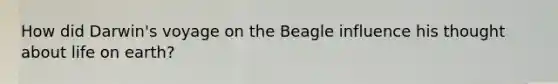How did Darwin's voyage on the Beagle influence his thought about life on earth?
