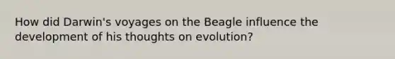 How did Darwin's voyages on the Beagle influence the development of his thoughts on evolution?