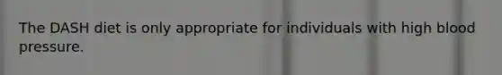 The DASH diet is only appropriate for individuals with high blood pressure.