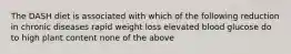 The DASH diet is associated with which of the following reduction in chronic diseases rapid weight loss elevated blood glucose do to high plant content none of the above