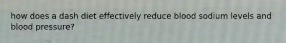 how does a dash diet effectively reduce blood sodium levels and blood pressure?