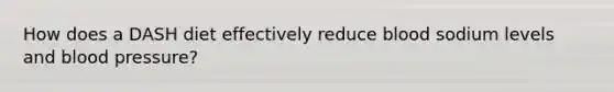 How does a DASH diet effectively reduce blood sodium levels and <a href='https://www.questionai.com/knowledge/kD0HacyPBr-blood-pressure' class='anchor-knowledge'>blood pressure</a>?
