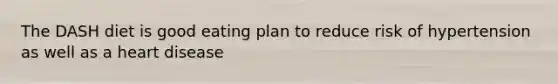 The DASH diet is good eating plan to reduce risk of hypertension as well as a heart disease