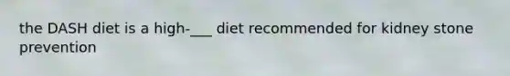 the DASH diet is a high-___ diet recommended for kidney stone prevention