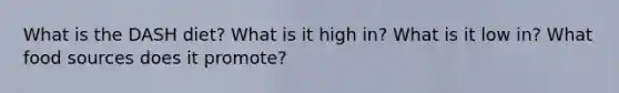 What is the DASH diet? What is it high in? What is it low in? What food sources does it promote?