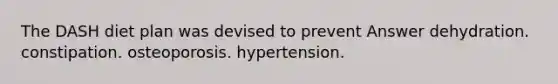 The DASH diet plan was devised to prevent Answer dehydration. constipation. osteoporosis. hypertension.