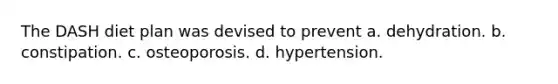 The DASH diet plan was devised to prevent a. dehydration. b. constipation. c. osteoporosis. d. hypertension.