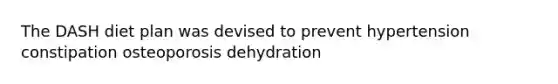 The DASH diet plan was devised to prevent hypertension constipation osteoporosis dehydration