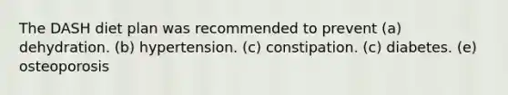 The DASH diet plan was recommended to prevent​ (a) dehydration. (b) hypertension. (c) constipation. (c) diabetes. (e) osteoporosis