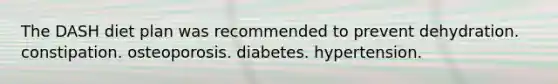 The DASH diet plan was recommended to prevent​ ​dehydration. ​constipation. ​osteoporosis. ​diabetes. ​hypertension.