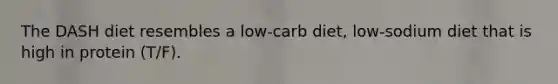 The DASH diet resembles a low-carb diet, low-sodium diet that is high in protein (T/F).